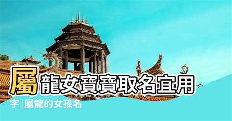 屬龍女名字|龍寶寶如何取名？2024龍年小孩取名禁忌、宜用字｜ 